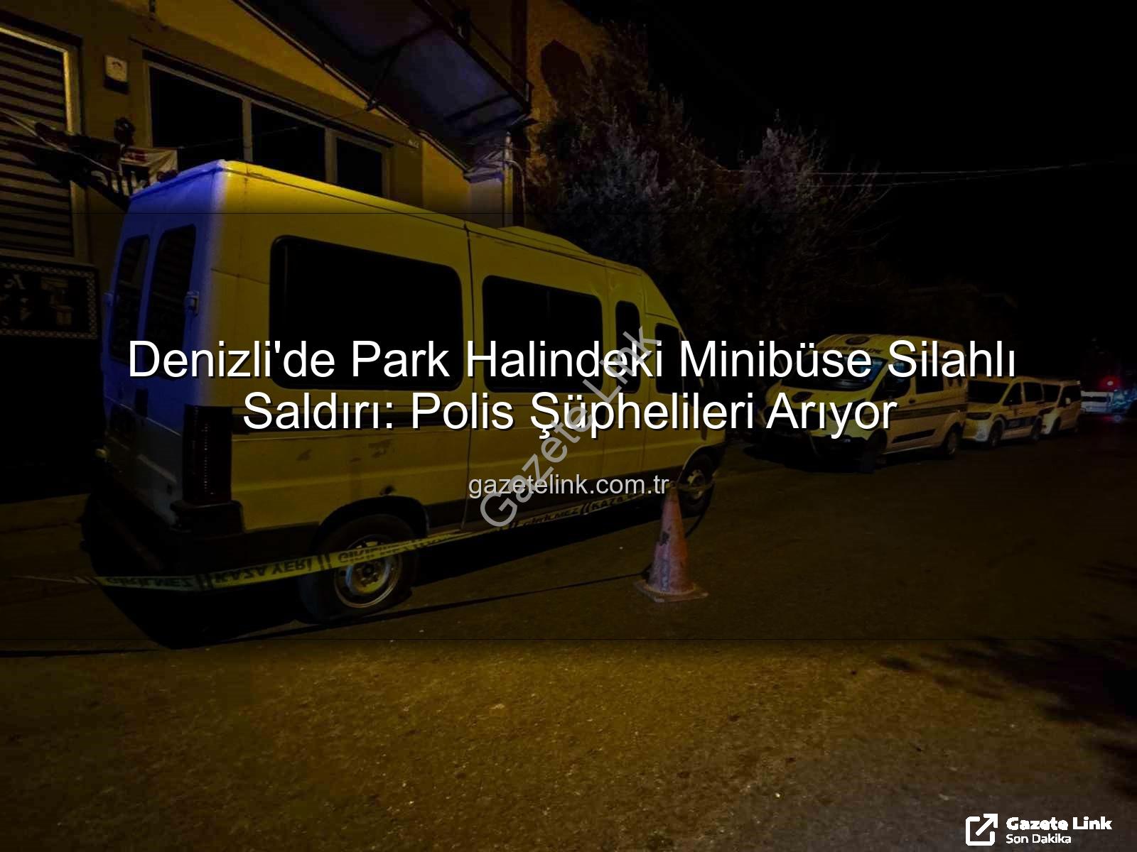 minibüse silahlı saldırı - Denizli'de Park Halindeki Minibüse Silahlı Saldırı: Polis Şüphelileri Arıyor