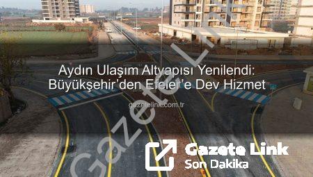 Aydın Ulaşım Altyapısı Yenilendi: Büyükşehir’den Efeler’e Dev Hizmet