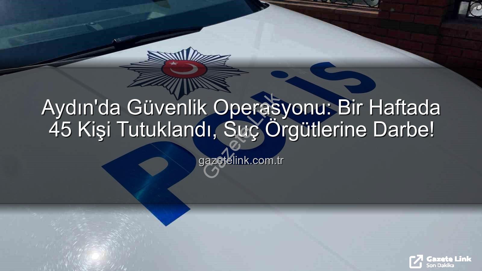 Aydın'da tutuklananlar - Aydın'da Güvenlik Operasyonu: Bir Haftada 45 Kişi Tutuklandı, Suç Örgütlerine Darbe!
