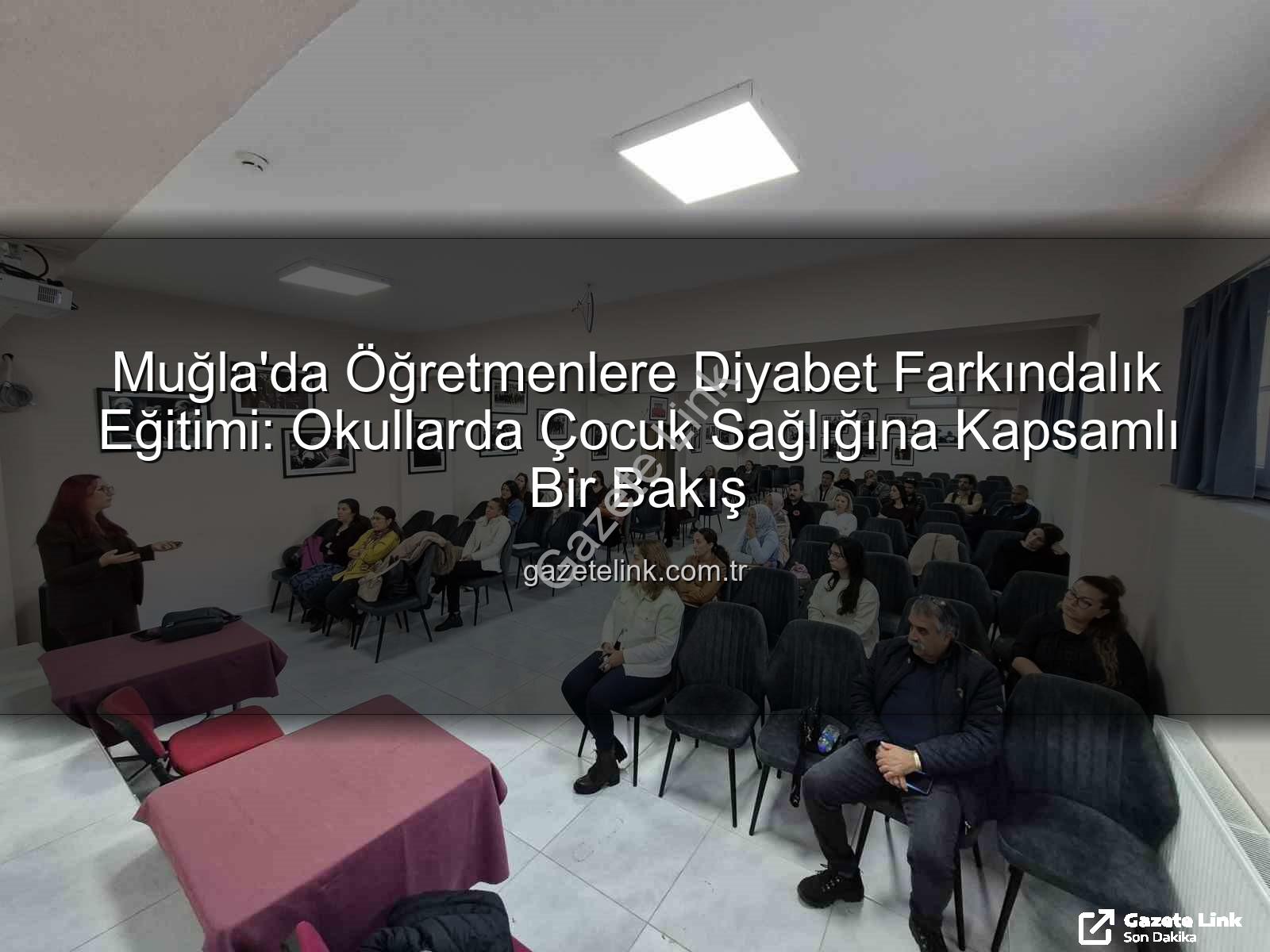 diyabet farkındalık eğitimi - Muğla'da Öğretmenlere Diyabet Farkındalık Eğitimi: Okullarda Çocuk Sağlığına Kapsamlı Bir Bakış