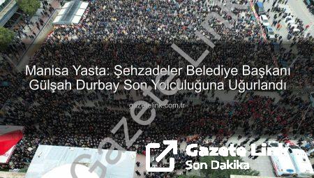 Manisa Yasta: Şehzadeler Belediye Başkanı Gülşah Durbay Son Yolculuğuna Uğurlandı