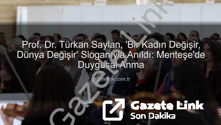 Prof. Dr. Türkan Saylan, ‘Bir Kadın Değişir, Dünya Değişir’ Sloganıyla Anıldı: Menteşe’de Duygusal Anma