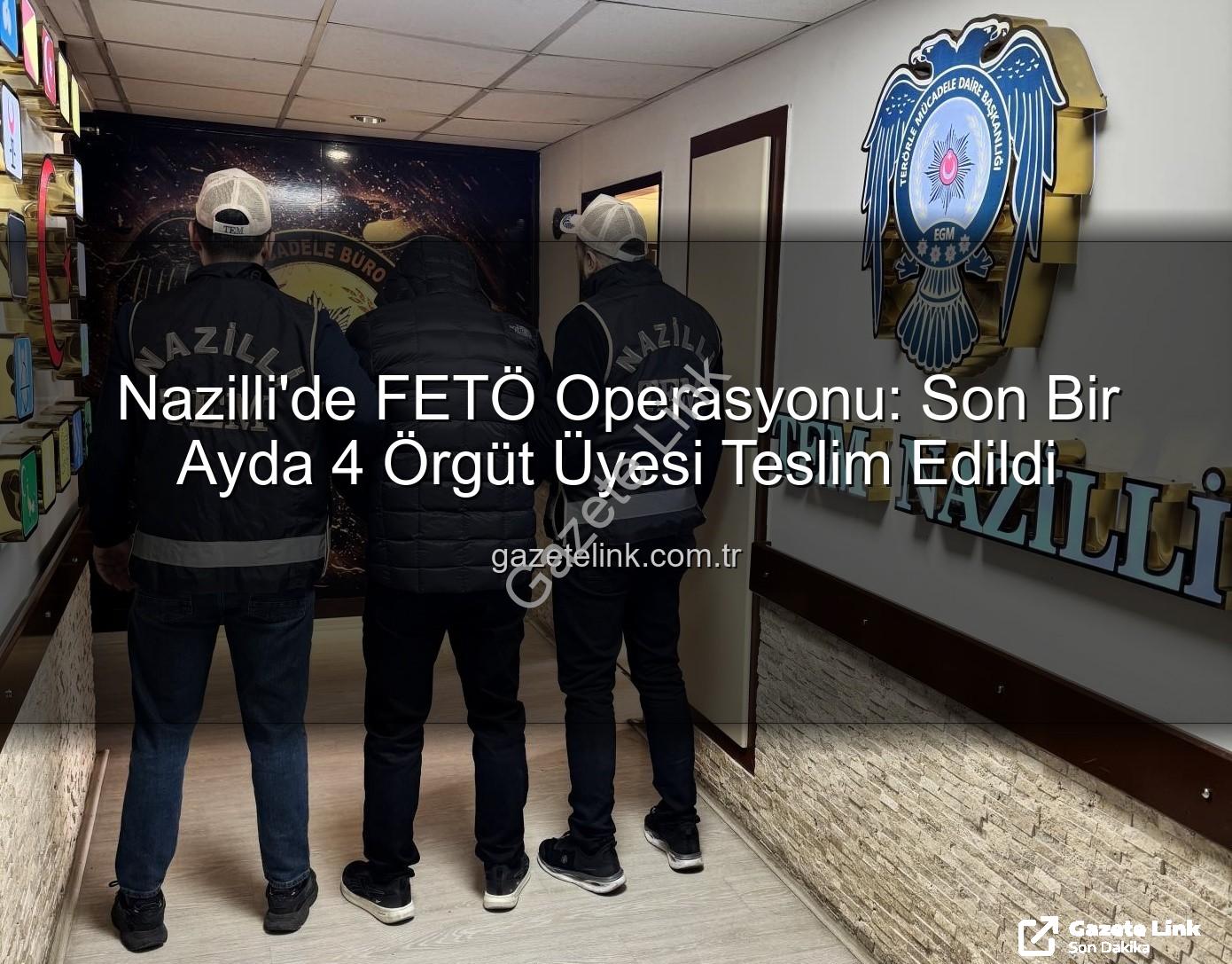 Nazilli FETÖ operasyonu - Nazilli'de FETÖ Operasyonu: Son Bir Ayda 4 Örgüt Üyesi Teslim Edildi