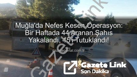 Muğla’da Nefes Kesen Operasyon: Bir Haftada 44 Aranan Şahıs Yakalandı, 15’i Tutuklandı