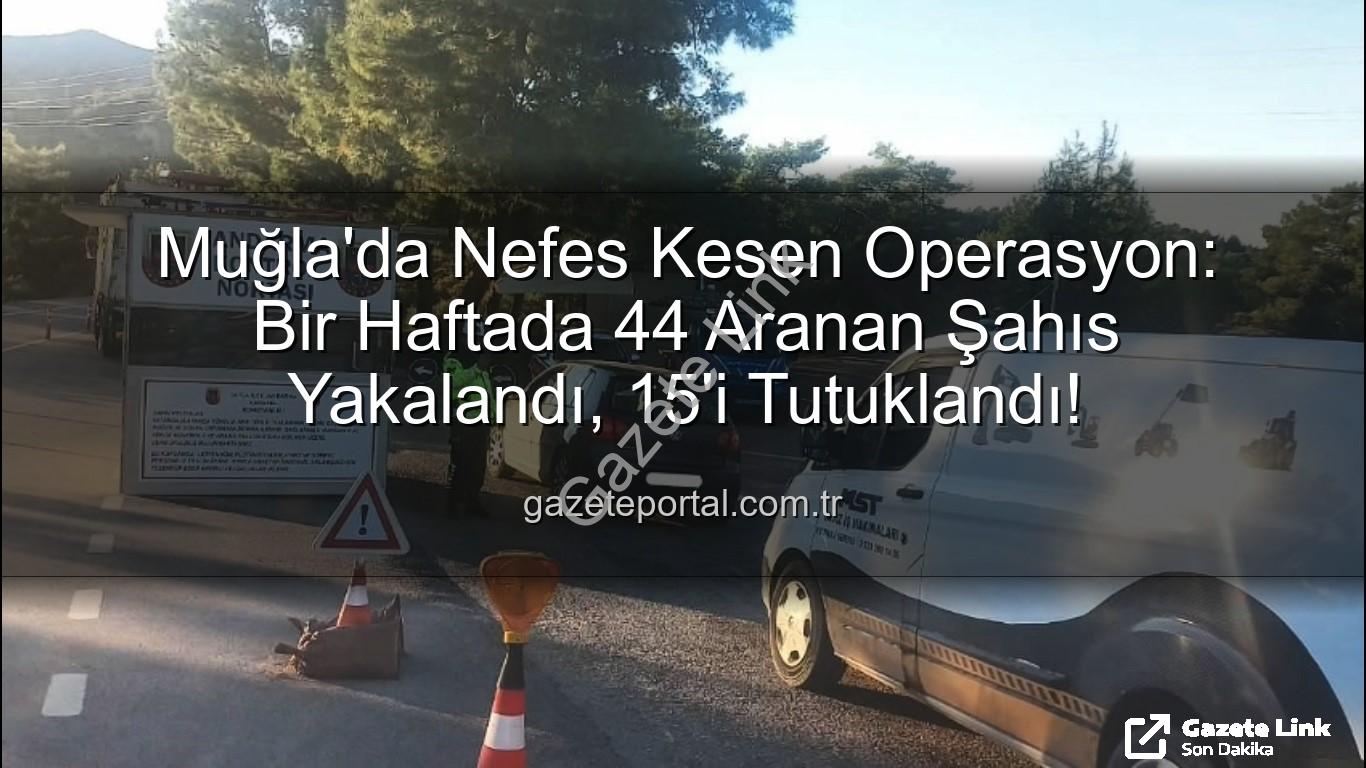 Muğla aranan şahıslar - Muğla'da Nefes Kesen Operasyon: Bir Haftada 44 Aranan Şahıs Yakalandı, 15'i Tutuklandı