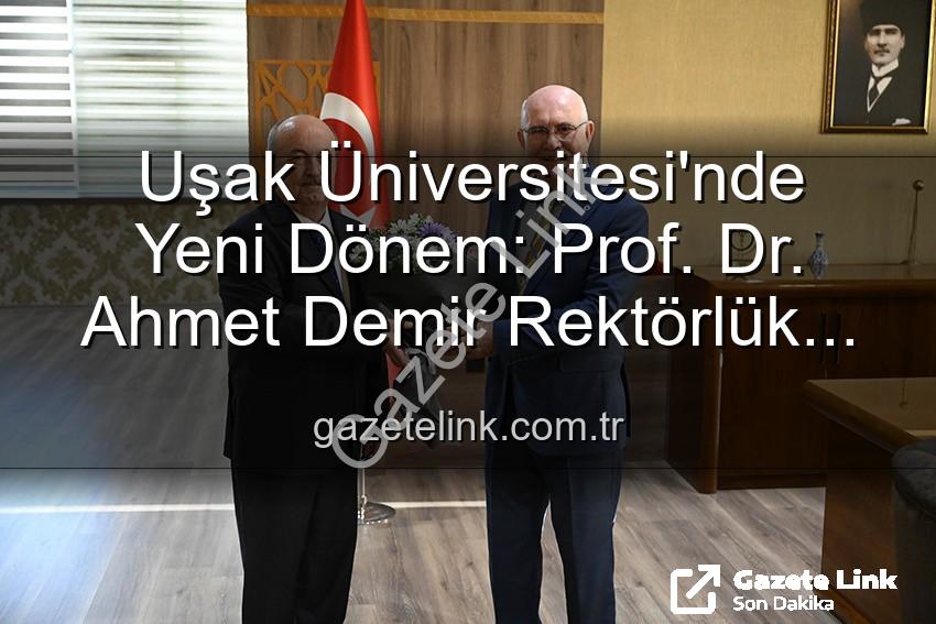 Uşak Üniversitesi Rektör - Uşak Üniversitesi'nde Yeni Dönem: Prof. Dr. Ahmet Demir Rektörlük Görevini Devraldı