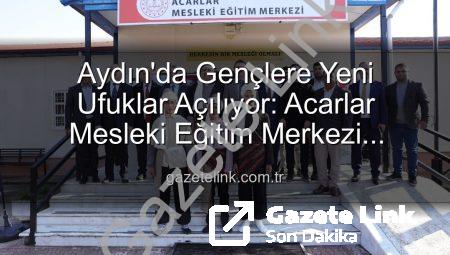 Aydın’da Gençlere Yeni Ufuklar Açılıyor: Acarlar Mesleki Eğitim Merkezi Hizmete Girdi