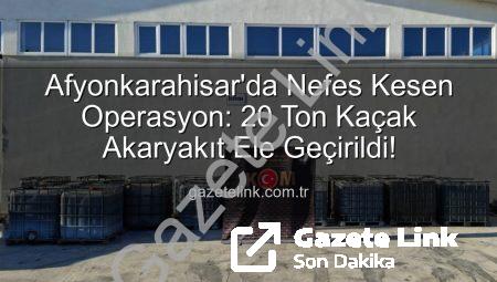 Afyonkarahisar’da Nefes Kesen Operasyon: 20 Ton Kaçak Akaryakıt Ele Geçirildi!