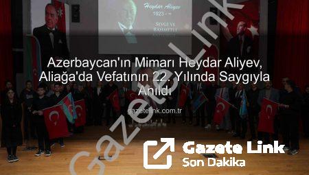 Azerbaycan’ın Mimarı Heydar Aliyev, Aliağa’da Vefatının 22. Yılında Saygıyla Anıldı
