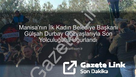 Manisa’nın İlk Kadın Belediye Başkanı Gülşah Durbay Gözyaşlarıyla Ebediyete Uğurlandı
