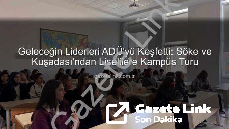 Geleceğin Liderleri ADÜ’yü Keşfetti: Söke ve Kuşadası’ndan Liselilere Kampüs Turu