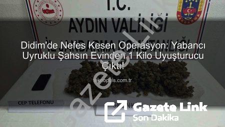 Didim’de Nefes Kesen Operasyon: Yabancı Uyruklu Şahsın Evinden 1 Kilo Uyuşturucu Çıktı!