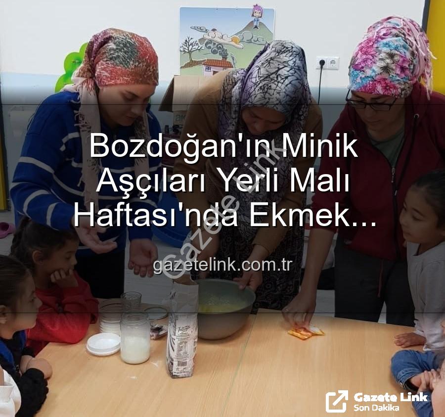 ekmek yapımı - Bozdoğan'ın Minik Aşçıları Yerli Malı Haftası'nda Ekmek Yapımının Sırlarını Keşfetti