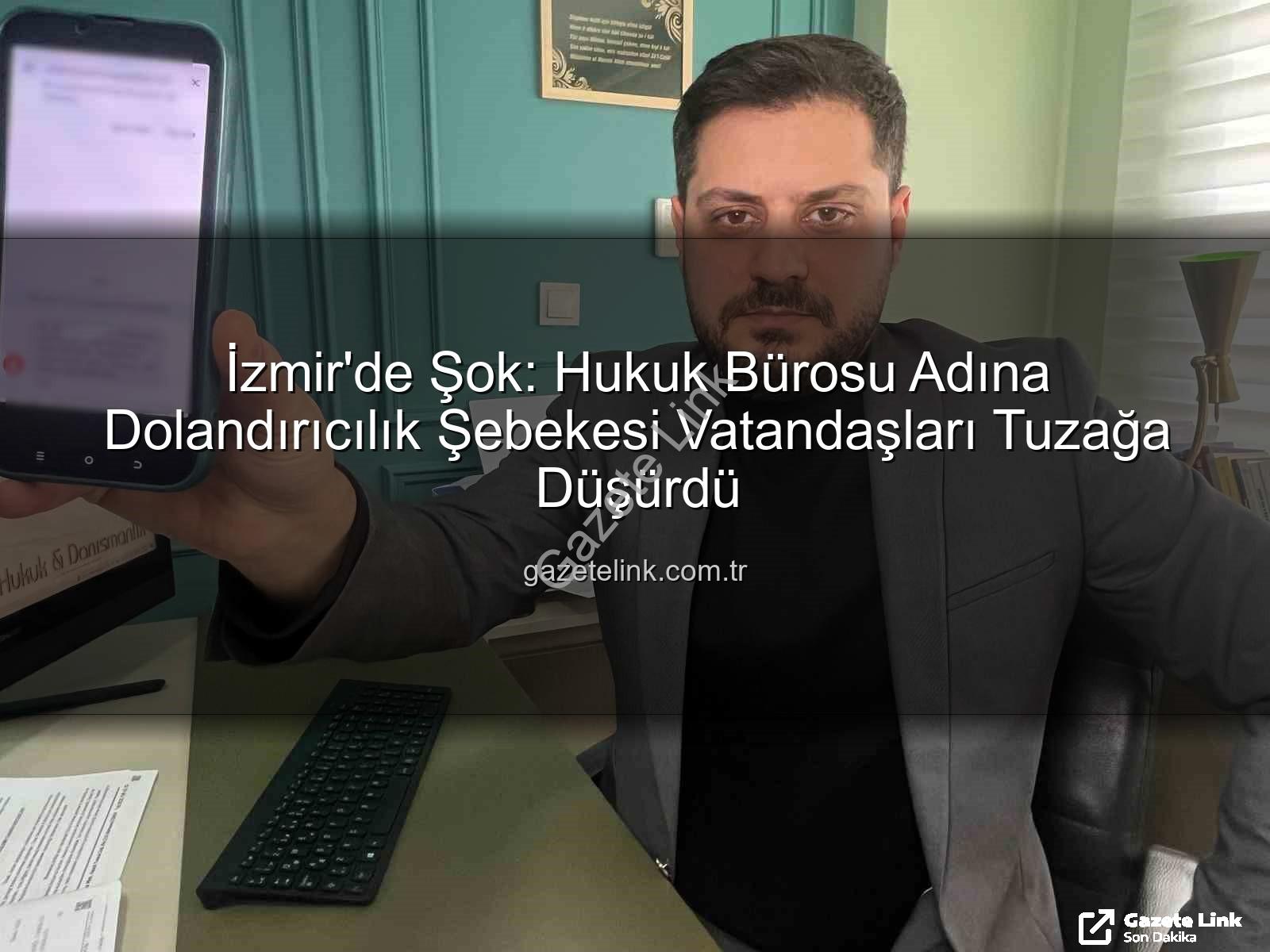 İzmir dolandırıcılık - İzmir'de Şok: Hukuk Bürosu Adına Dolandırıcılık Şebekesi Vatandaşları Tuzağa Düşürdü