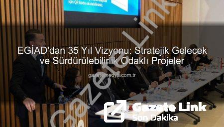 EGİAD’dan 35. Yıl Vizyonu ve Gelecek Ajandası: Stratejik Danışma Kurulu Toplantısı Gazetelink.com.tr’de!