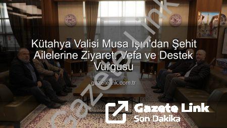 Kütahya Valisi Musa Işın’dan Şehit Ailelerine Ziyaret: Vefa ve Destek Vurgusu