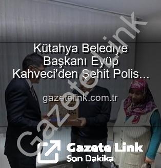 Şehit Polis Alaattin Özdemir - Kütahya Belediye Başkanı Eyüp Kahveci'den Şehit Polis Alaattin Özdemir'in Ailesine Duygusal Ziyaret: Vatan Borcu Ödenir