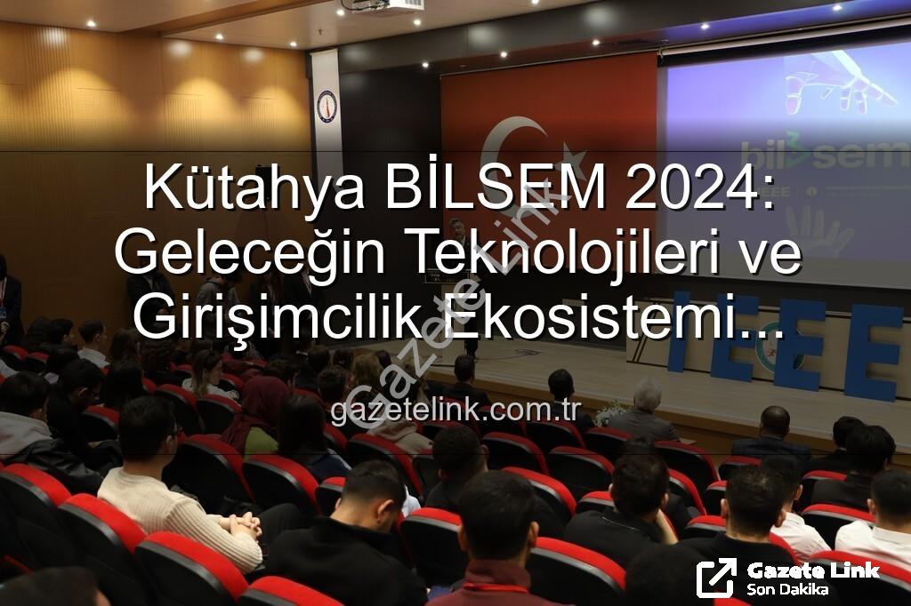 Kütahya Bilişim Semineri - Kütahya BİLSEM 2024: Geleceğin Teknolojileri ve Girişimcilik Ekosistemi Tartışıldı