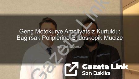 Genç Motokurye Ameliyatsız Kurtuldu: Bağırsak Poliplerine Endoskopik Mucize