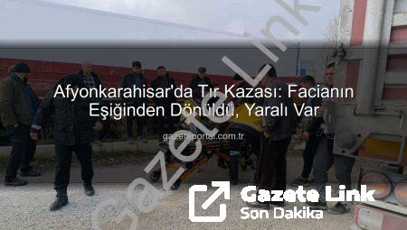 Afyonkarahisar’da Tir Faciası Son Anda Engellendi: Sürücü Yaralı