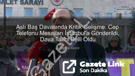 Aslı Baş Davasında Kritik Gelişme: Cep Telefonu Mesajları İstanbul’a Gönderildi, Dava Tarihi Belli Oldu