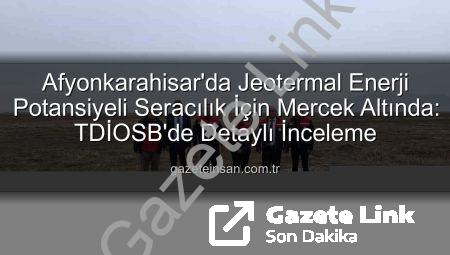 Afyonkarahisar’da Jeotermal Enerjiyle Tarımsal Devrim: TDİOSB’de Kritik İncelemeler