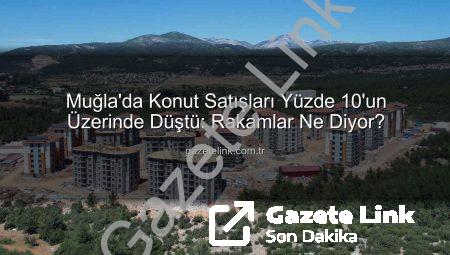 Muğla’da Konut Satışları Yüzde 10’un Üzerinde Düştü: Rakamlar Ne Diyor?