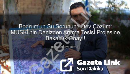 Bodrum’un Su Sorununa Kalıcı Çözüm: MUSKİ’nin Denizden Arıtma Projesi Onaylandı
