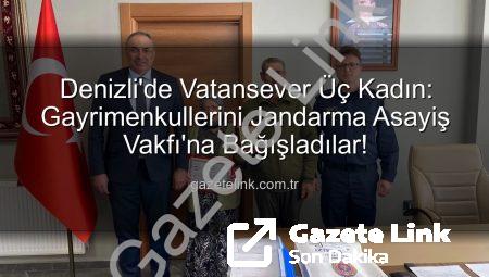 Denizli’de Vatansever Üç Kadın: Gayrimenkullerini Jandarma Asayiş Vakfı’na Bağışladılar!