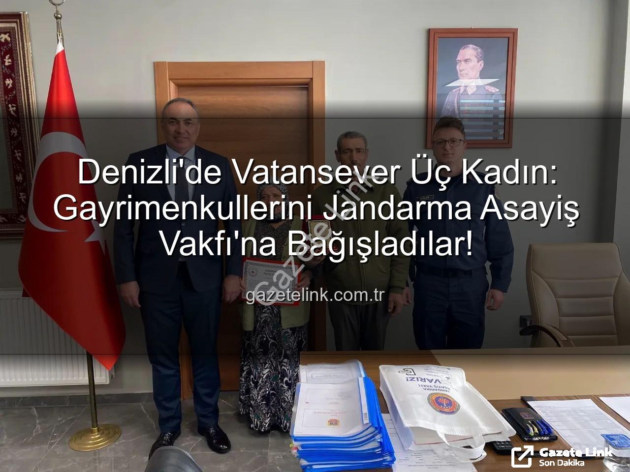 gayrimenkul bağışı - Denizli'de Vatansever Üç Kadın: Gayrimenkullerini Jandarma Asayiş Vakfı'na Bağışladılar!