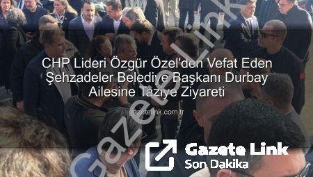 CHP Lideri Özgür Özel’den Vefat Eden Şehzadeler Belediye Başkanı Durbay Ailesine Taziye Ziyareti