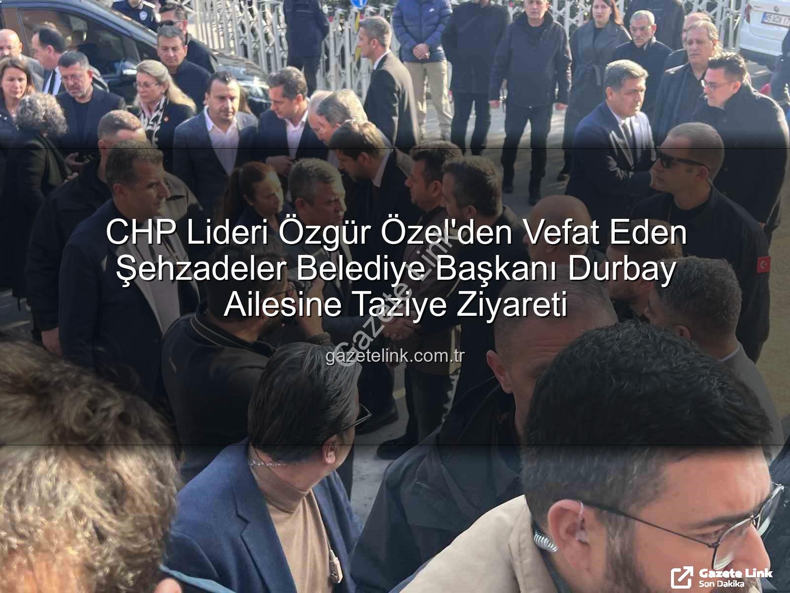 Özgür Özel - CHP Lideri Özgür Özel'den Vefat Eden Şehzadeler Belediye Başkanı Durbay Ailesine Taziye Ziyareti