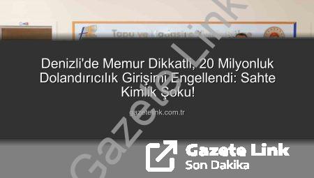 Denizli’de Memur Dikkatli, 20 Milyonluk Dolandırıcılık Girişimi Engellendi: Sahte Kimlik Şoku!