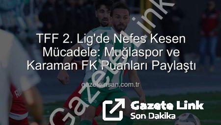 TFF 2. Lig’de Gol Yağmuru Beklentisi Boşa Çıktı: Muğlaspor ve Karaman FK Sahadan Berabere Ayrıldı
