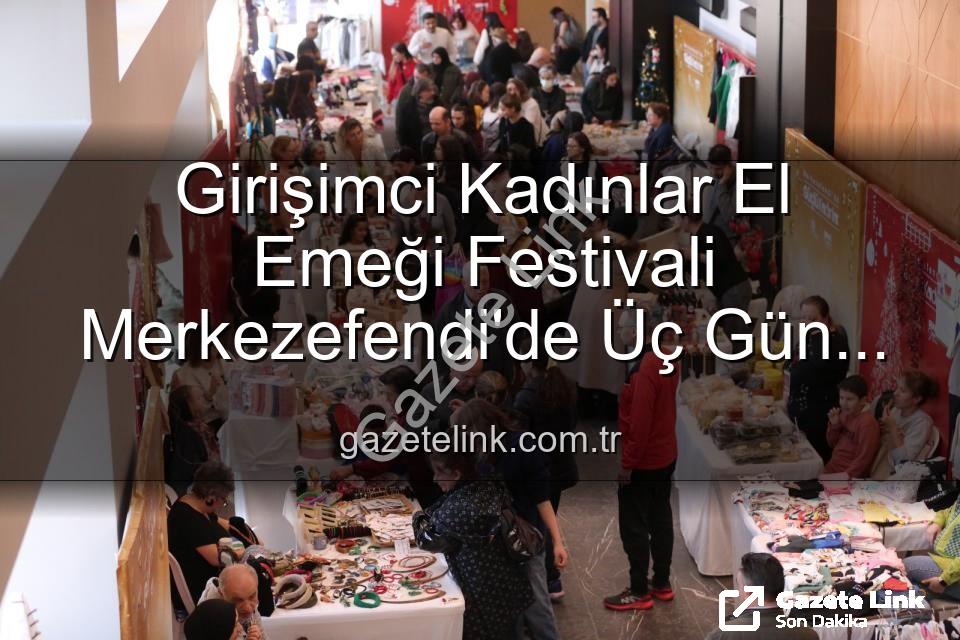 Girişimci Kadınlar Festivali - Girişimci Kadınlar El Emeği Festivali Merkezefendi'de Üç Gün Sürecek: Üretim, Dayanışma ve Sanat Buluşması