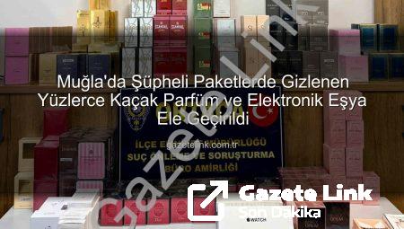 Muğla’da Şüpheli Paketlerde Gizlenen Yüzlerce Kaçak Parfüm ve Elektronik Eşya Ele Geçirildi