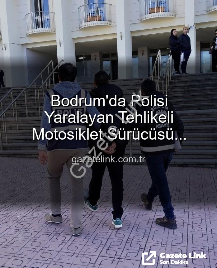 motosiklet sürücüsü - Bodrum'da Polisi Yaralayan Tehlikeli Motosiklet Sürücüsü Tutuklandı: Cezalar ve Sıkı Denetimler Devam Edecek