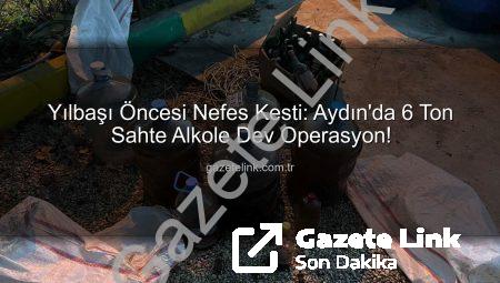 Yılbaşı Öncesi Nefes Kesti: Aydın’da 6 Ton Sahte Alkole Dev Operasyon!