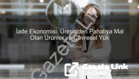 İade Ekonomisi: Üretimden Pahalıya Mal Olan Ürünler ve Çevresel Yük