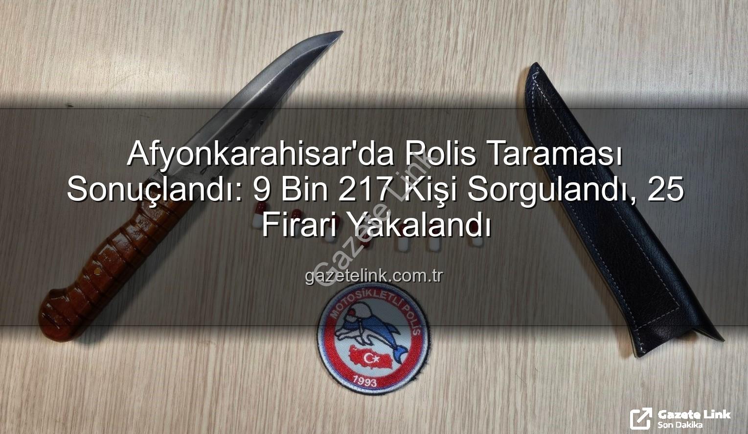 Afyonkarahisar polis taraması - Afyonkarahisar'da Polis Taraması Sonuçlandı: 9 Bin 217 Kişi Sorgulandı, 25 Firari Yakalandı