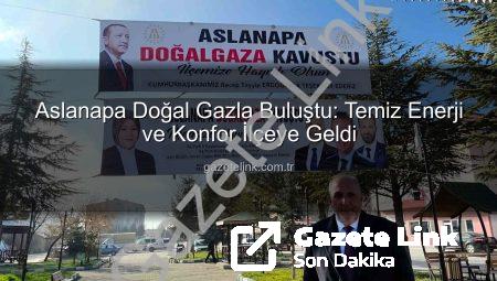 Aslanapa Doğal Gazla Buluştu: Temiz Enerji ve Konfor İlçeye Geldi