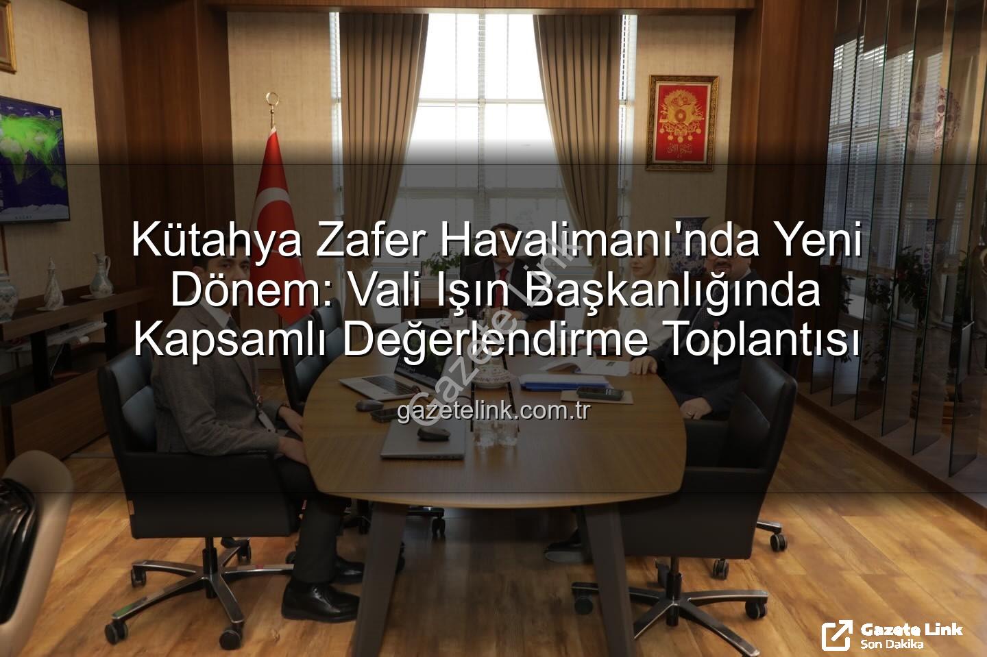 Zafer Havalimanı - Kütahya Zafer Havalimanı'nda Yeni Dönem: Vali Işın Başkanlığında Kapsamlı Değerlendirme Toplantısı