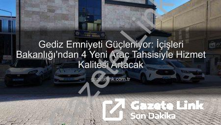 Gediz Emniyeti Güçleniyor: İçişleri Bakanlığı’ndan 4 Yeni Araç Tahsisiyle Hizmet Kalitesi Artacak