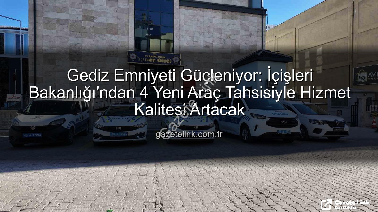 Gediz emniyeti - Gediz Emniyeti Güçleniyor: İçişleri Bakanlığı'ndan 4 Yeni Araç Tahsisiyle Hizmet Kalitesi Artacak