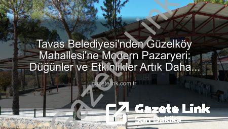Tavas Belediyesi’nden Güzelköy Mahallesi’ne Modern Pazaryeri: Düğünler ve Etkinlikler Artık Daha Konforlu