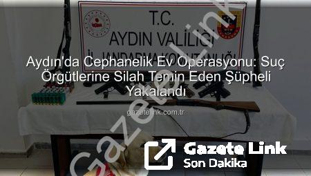 Aydın’da Cephanelik Ev Operasyonu: Suç Örgütlerine Silah Temin Eden Şüpheli Yakalandı