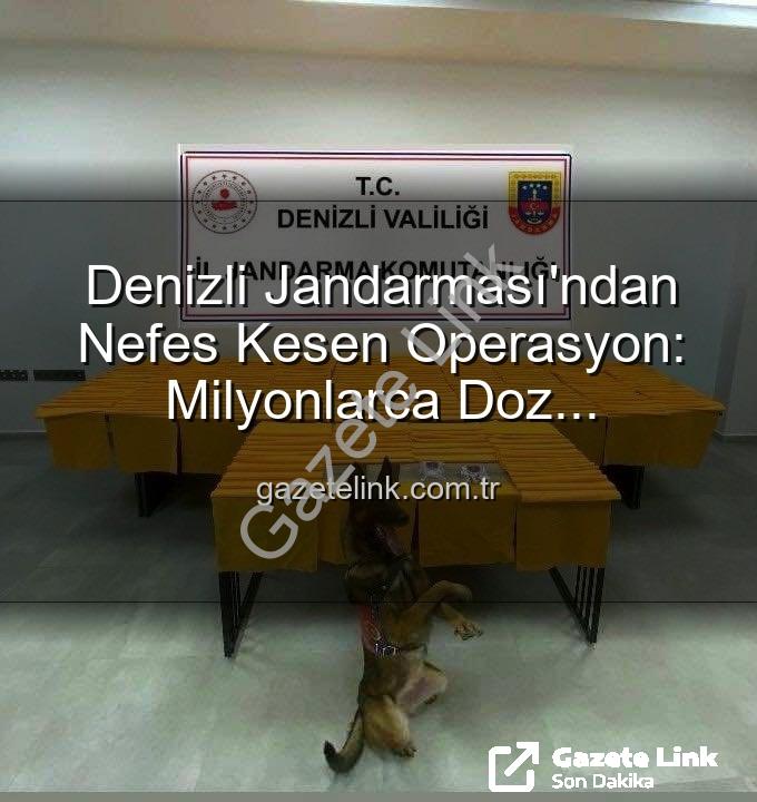 Sentetik uyuşturucu - Denizli Jandarması'ndan Nefes Kesen Operasyon: Milyonlarca Doz Uyuşturucu Ele Geçirildi