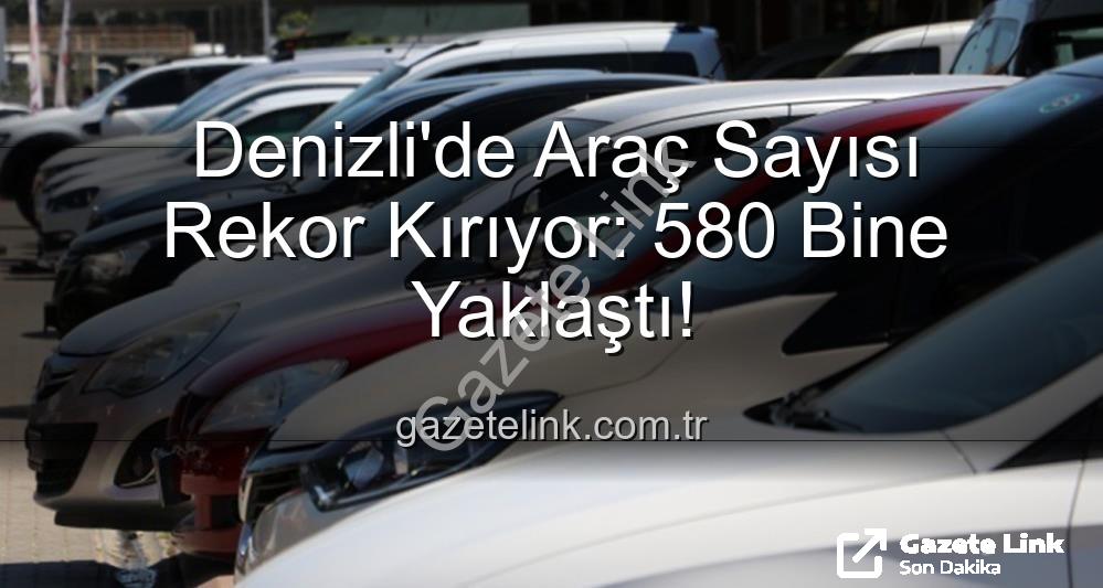 Denizli araç sayısı - Denizli'de Araç Sayısı Rekor Kırıyor: 580 Bine Yaklaştı!