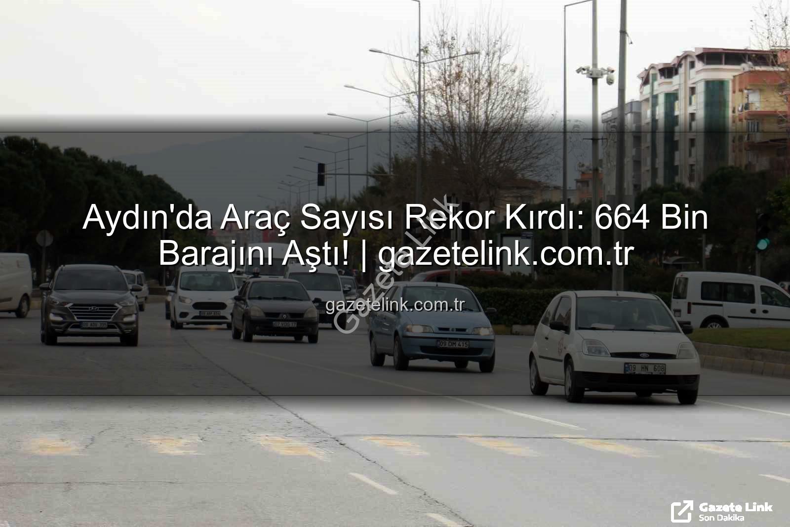 Aydın araç sayısı - Aydın'da Araç Sayısı Rekor Kırdı: 664 Bin Barajını Aştı! | gazetelink.com.tr