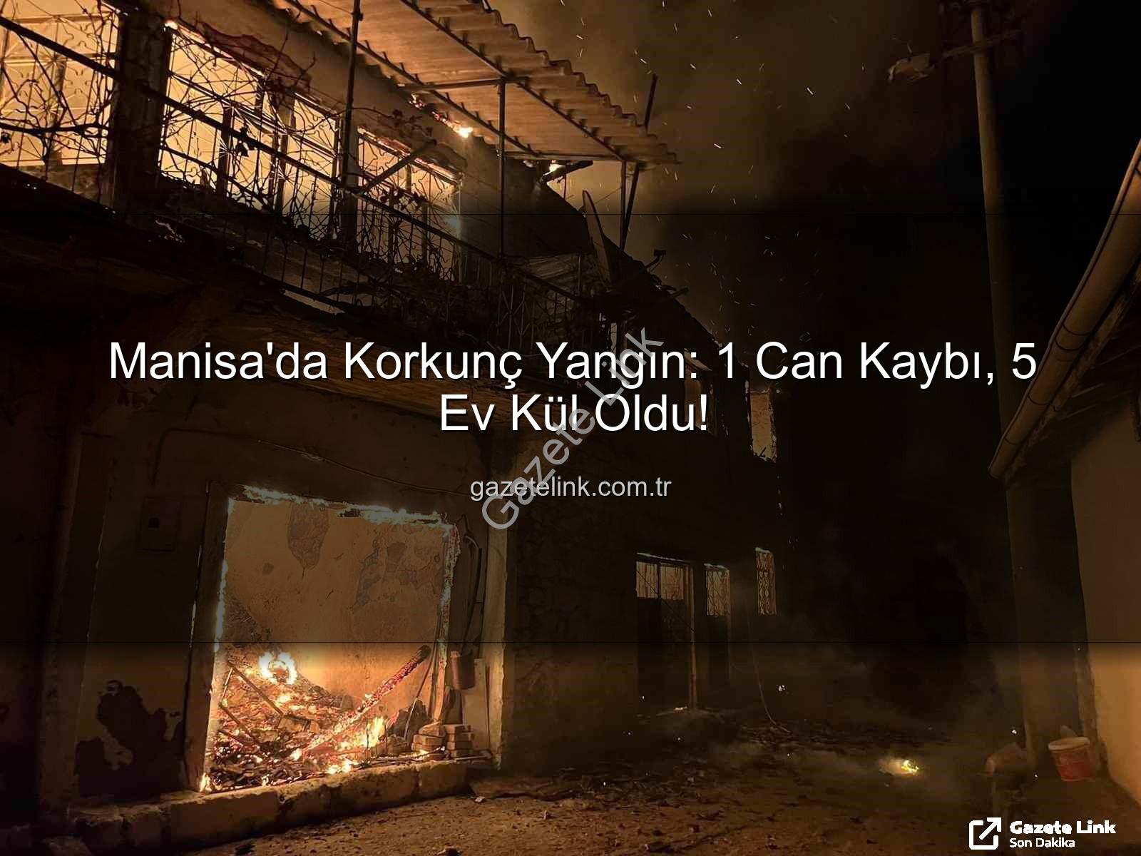 Manisa yangın - Manisa'da Korkunç Yangın: 1 Can Kaybı, 5 Ev Kül Oldu!